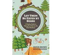 Let Them Be Eaten By Bears: A Fearless Guide to Taking Our Kids Into the Great Outdoors