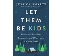 Let Them Be Kids: Adventure, Boredom, Innocence, and Other Gifts Children Need