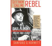 Let Them Call Me Rebel: Saul Alinsky: His Life and Legacy