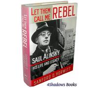 Let Them Call Me Rebel: Saul Alinsky--His Life and Work