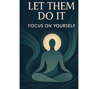 Let Them Do It - Focus on Yourself: A Transformative Guide to Inner Peace, Personal Growth, and Unwavering Resilience