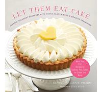 Let Them Eat Cake: Classic, Decadent Desserts with Vegan, Gluten-Free & Healthy Variations: More Than 80 Recipes for Cookies, Pies, Cakes, Ice Cream, and More!