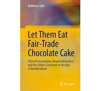 Let Them Eat Fair-Trade Chocolate Cake: Ethical Consumption, Responsibilization, and the Citizen-Consumer in the Age of Neoliberalism