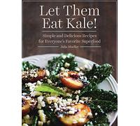 Let Them Eat Kale!: Simple and Delicious Recipes for Everyone's Favorite Superfood