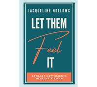 Let Them Feel It: Attract New Clients Without A Pitch (The Impact Activator's Guide To Impact And Income)