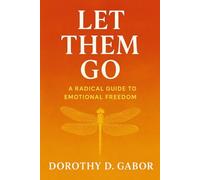 LET THEM GO: A RADICAL GUIDE TO EMOTIONAL FREEDOM