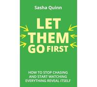 Let Them Go First : How To Stop Chasing And Start Watching Everything Reveal Itself