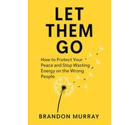 Let Them Go: How to Protect Your Peace and Stop Wasting Energy on the Wrong People (Let Go Series)