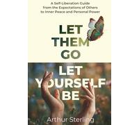 LET THEM GO, LET YOURSELF BE: A Self-Liberation Guide from the Expectations of Others to Inner Peace and Personal Power