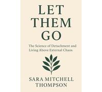 Let Them Go: The Science of Detachment and Living Above External Chaos