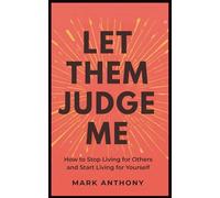 Let Them Judge Me: How to Stop Living for Others and Start Living for Yourself