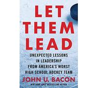 Let Them Lead: Unexpected Lessons in Leadership from America's Worst High School Hockey Team