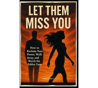 LET THEM MISS YOU: "How to Reclaim Your Power, Walk Away, and Watch the Tables Turn"