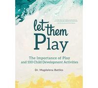 Let Them Play: The Importance of Play and 100 Child Development Activities