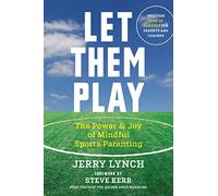 Let Them Play: The Mindful Way to Parent Kids for Fun and Success in Sports