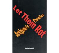 Let Them Rot: Antigone’s Parallax (Idiom: Inventing Writing Theory)