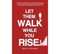 Let Them Walk, While You Rise: A Faith-Fueled Path to Peace, Boundaries & Becoming the Strongest Version of You
