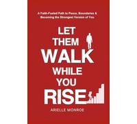 Let Them Walk, While You Rise: A Faith-Fueled Path to Peace, Boundaries & Becoming the Strongest Version of You
