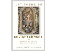 Let There Be Enlightenment - The Religious and Mystical Sources of Rationality