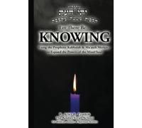 Let There Be... KNOWING: Using the Prophetic Kabbalah & Ma’aseh Merkava to Expand the Powers of the Mind/Soul