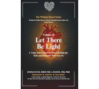 Let There Be Light - A 7-Day Path to Heal the Heart: A Path to Heal the Heart, Reclaim the Soul, and Remember Who You Are (The Wisdom Heart Series)