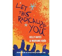 Let This Radicalize You : Organizing and the Revolution of Reciprocal Care by...