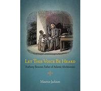 Let This Voice Be Heard: Anthony Benezet, Father of Atlantic Abolitionism
