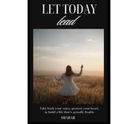 Let Today Lead: Take back your Voice. Protect Your Heart, & Build a Life that’s actually Livable