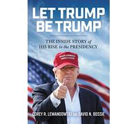 Let Trump Be Trump: The Inside Story of His Rise to the Presidency