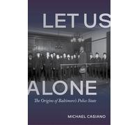 Let Us Alone : The Origins of Baltimore's Police State