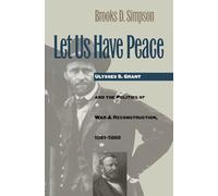 Let Us Have Peace: Ulysses S. Grant and the Politics of War and Reconstruction, 1861-1868 (Civil War America)