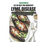 Let Us Help You Demystify Lyme Disease: Finally, A Cookbook to Help You Eat Healthy and Help Reducing Unwanted Side Effects