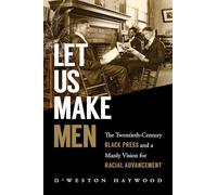 Let Us Make Men: The Twentieth-Century Black Press and a Manly Vision for Racial Advancement