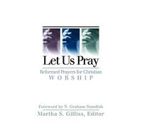 Let Us Pray: Reformed Prayers for Christian Worship