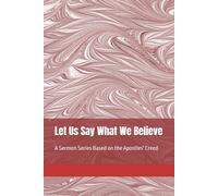 Let Us Say What We Believe: A Sermon Series Based on the Apostles' Creed (Sermon Series from First Presbyterian Church of Marietta, GA)