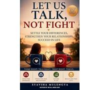LET US TALK NOT FIGHT: Settle Your Differences, Strengthen Your Relationships, Succeed in Life