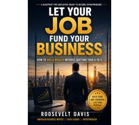 Let Your Job Fund Your Business: How to Build Wealth Without Quitting Your 9- 5 Job