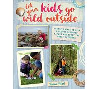 Let Your Kids Go Wild Outside: Creative Ways to Help Children Discover Nature and Enjoy the Great Outdoors