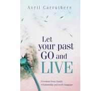 Let Your Past Go and Live: Freedom from family, relationship and work baggage