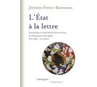 L'Etat à la lettre - Écrit politique et société administrati: Ecrit politique et société administrative en France au temps des guerres de Religion (vers 1560-vers 1620)