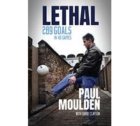 Lethal: 340 Goals in One Season: The Extraordinary Life of Paul Moulden