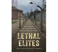 Lethal Elites: The Institutions and Professionals That Made the Holocaust Possible