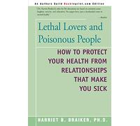 Lethal Lovers and Poisonous People: How to Protect Your Health from Relationships That Make You Sick
