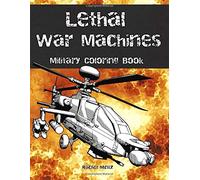 Lethal War Machines - Military Coloring Book: Tanks, Jet Fighters, Special Units, Black Ops, Helicopter Gun Ships - Navy, Army, Air Force