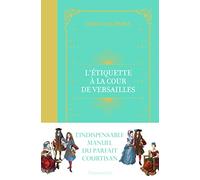 L'Étiquette à la cour de Versailles: Le manuel du parfait courtisan