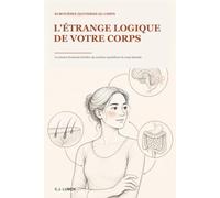 L'étrange logique de votre corps: La science étonnante derrière 95 mystères quotidiens du corps humain