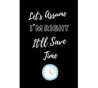 Let's assume I'm right It'll save the time: coworkers women friends and save time lined blank journal notebook (6*9 inches 120 pages)