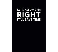 Let's Assume I'm Right It'll Save Time: 6x9 Lined Funny Work Notebook, 108 Page Office Gag Gift For Adults | Secret Santa Card Alternative & Coworker White Elephant Gift Idea