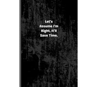 Let's assume I'm Right, It'll Save Time. Lined notebook: A Funny Lined Notebook for Sarcastic Thoughts, Ideas, and Daily Notes