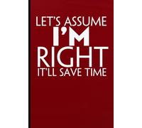 Let's Assume I'm right It'll save time: Notebook with Funny Sayings on Background for Colleague, Parents, Coworker, Work, Secret Santa, Halloween(size 6"x9")